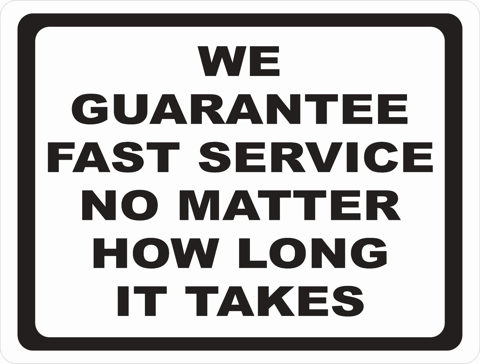  We Guarantee Fast Service No Matter How Long It Takes Sign. Size Options.